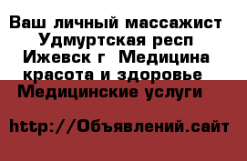 Ваш личный массажист - Удмуртская респ., Ижевск г. Медицина, красота и здоровье » Медицинские услуги   
